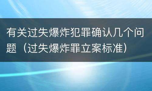 有关过失爆炸犯罪确认几个问题（过失爆炸罪立案标准）