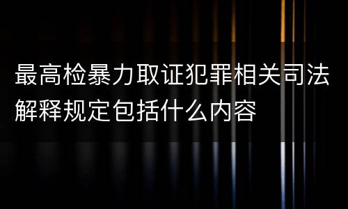 最高检暴力取证犯罪相关司法解释规定包括什么内容