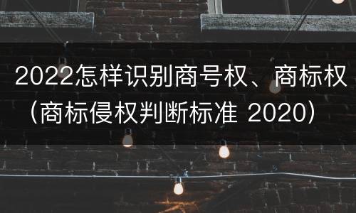 2022怎样识别商号权、商标权（商标侵权判断标准 2020）