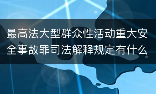 最高法大型群众性活动重大安全事故罪司法解释规定有什么重要内容