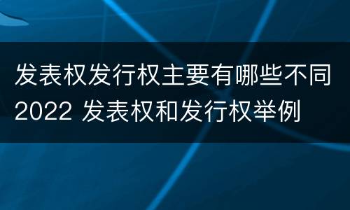 发表权发行权主要有哪些不同2022 发表权和发行权举例