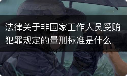 法律关于非国家工作人员受贿犯罪规定的量刑标准是什么