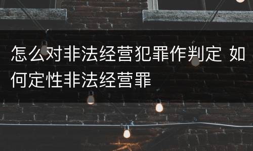怎么对非法经营犯罪作判定 如何定性非法经营罪