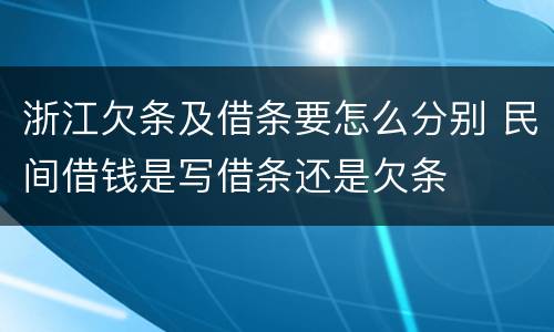 浙江欠条及借条要怎么分别 民间借钱是写借条还是欠条
