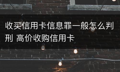 收买信用卡信息罪一般怎么判刑 高价收购信用卡