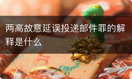 两高故意延误投递邮件罪的解释是什么