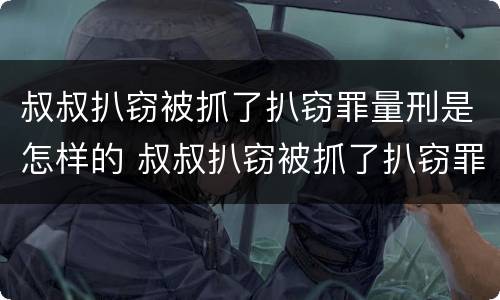 叔叔扒窃被抓了扒窃罪量刑是怎样的 叔叔扒窃被抓了扒窃罪量刑是怎样的标准