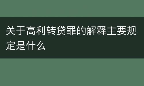 关于高利转贷罪的解释主要规定是什么