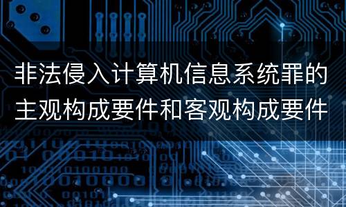 非法侵入计算机信息系统罪的主观构成要件和客观构成要件