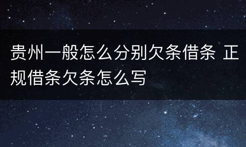 贵州一般怎么分别欠条借条 正规借条欠条怎么写