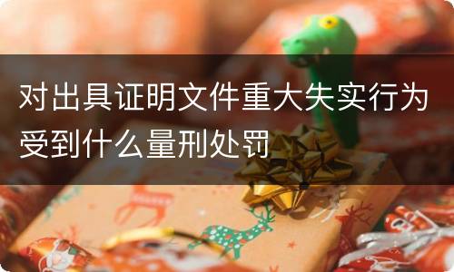 对出具证明文件重大失实行为受到什么量刑处罚
