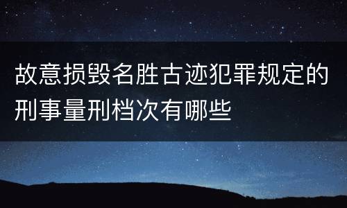故意损毁名胜古迹犯罪规定的刑事量刑档次有哪些