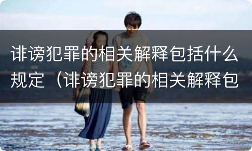 诽谤犯罪的相关解释包括什么规定（诽谤犯罪的相关解释包括什么规定和条例）