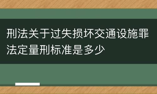刑法关于过失损坏交通设施罪法定量刑标准是多少