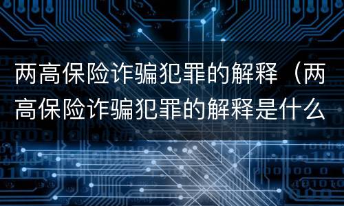 两高保险诈骗犯罪的解释（两高保险诈骗犯罪的解释是什么）