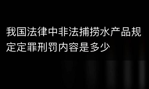 我国法律中非法捕捞水产品规定定罪刑罚内容是多少