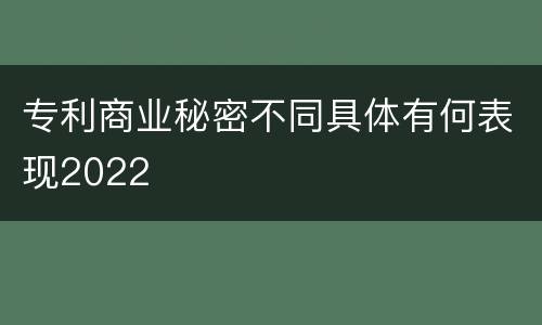 专利商业秘密不同具体有何表现2022