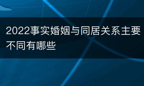 2022事实婚姻与同居关系主要不同有哪些