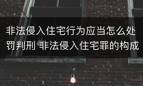 非法侵入住宅行为应当怎么处罚判刑 非法侵入住宅罪的构成要件及处刑