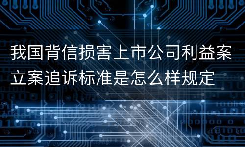 我国背信损害上市公司利益案立案追诉标准是怎么样规定