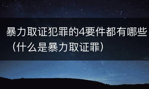 暴力取证犯罪的4要件都有哪些（什么是暴力取证罪）