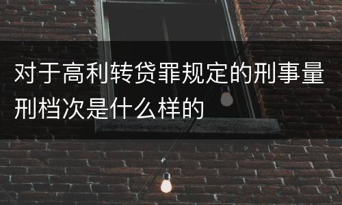 对于高利转贷罪规定的刑事量刑档次是什么样的