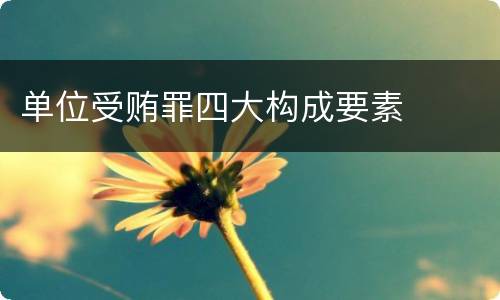单位受贿罪四大构成要素
