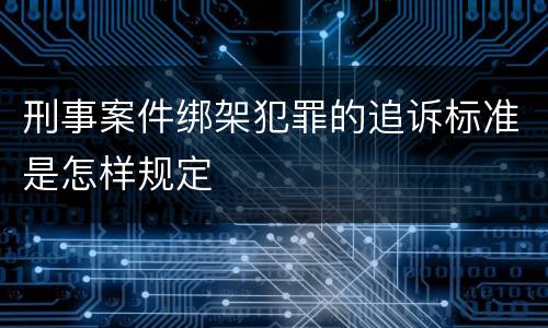 刑事案件绑架犯罪的追诉标准是怎样规定