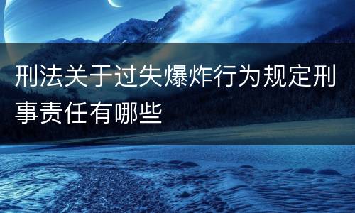刑法关于过失爆炸行为规定刑事责任有哪些