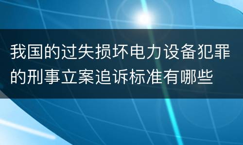我国的过失损坏电力设备犯罪的刑事立案追诉标准有哪些