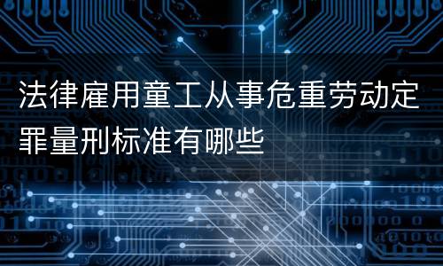 法律雇用童工从事危重劳动定罪量刑标准有哪些