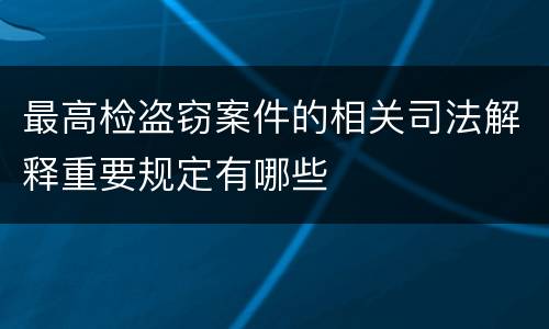 最高检盗窃案件的相关司法解释重要规定有哪些