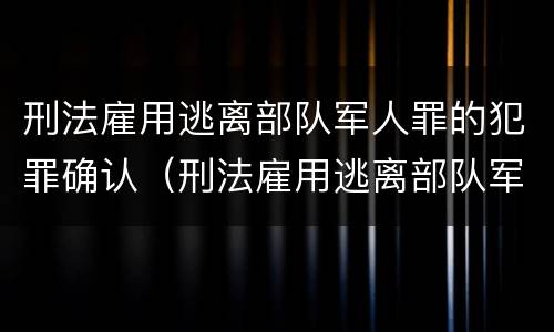 刑法雇用逃离部队军人罪的犯罪确认（刑法雇用逃离部队军人罪的犯罪确认标准）