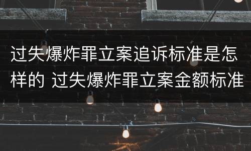 过失爆炸罪立案追诉标准是怎样的 过失爆炸罪立案金额标准