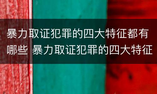 暴力取证犯罪的四大特征都有哪些 暴力取证犯罪的四大特征都有哪些内容