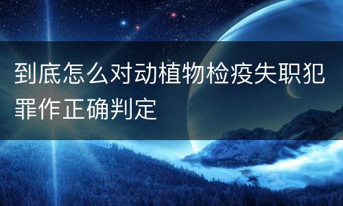 到底怎么对动植物检疫失职犯罪作正确判定