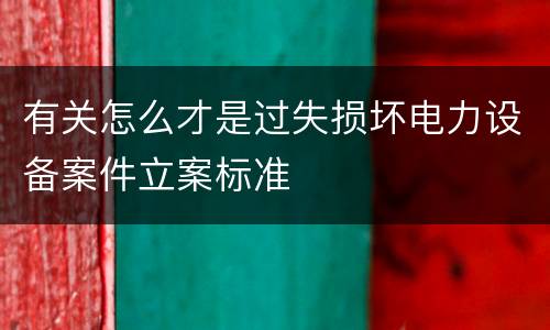 有关怎么才是过失损坏电力设备案件立案标准