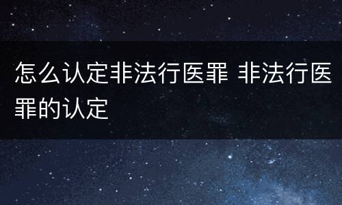 怎么认定非法行医罪 非法行医罪的认定