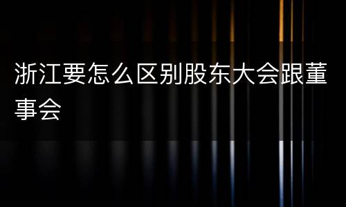 浙江要怎么区别股东大会跟董事会