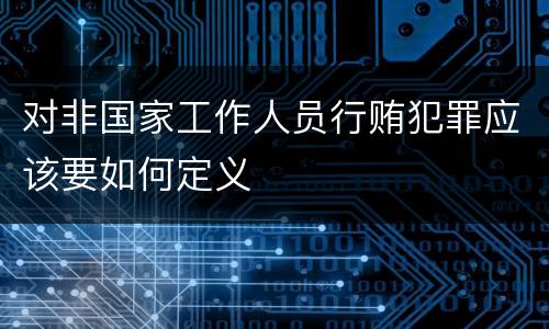 对非国家工作人员行贿犯罪应该要如何定义