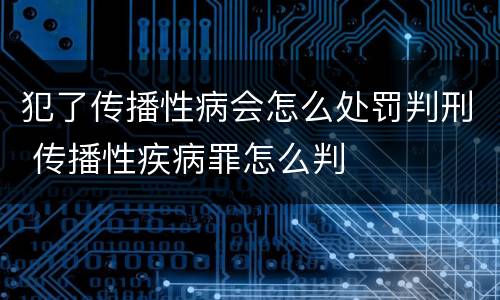 犯了传播性病会怎么处罚判刑 传播性疾病罪怎么判