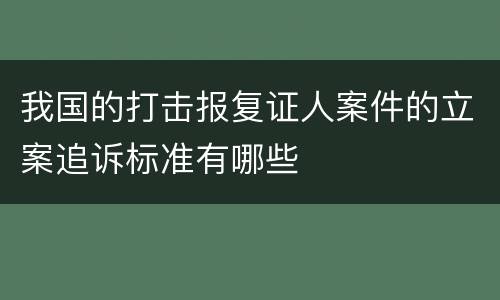 我国的打击报复证人案件的立案追诉标准有哪些
