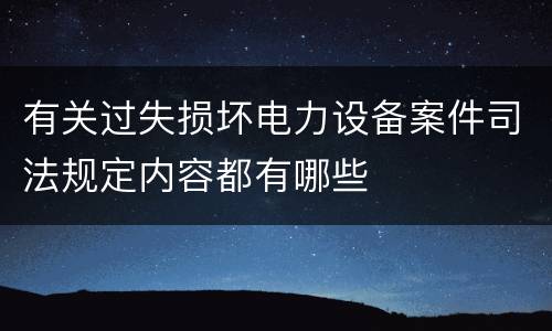 有关过失损坏电力设备案件司法规定内容都有哪些