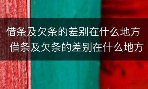 借条及欠条的差别在什么地方 借条及欠条的差别在什么地方查