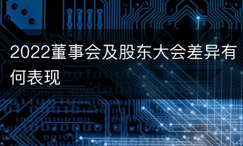 2022董事会及股东大会差异有何表现