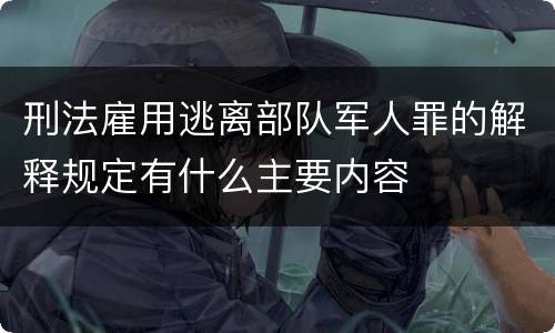 刑法雇用逃离部队军人罪的解释规定有什么主要内容