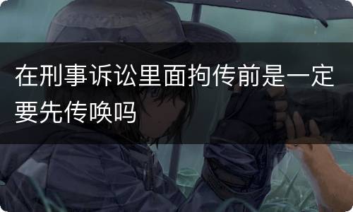在刑事诉讼里面拘传前是一定要先传唤吗