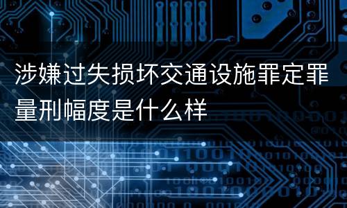 涉嫌过失损坏交通设施罪定罪量刑幅度是什么样