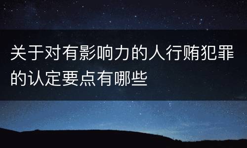 关于对有影响力的人行贿犯罪的认定要点有哪些