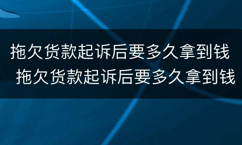 拖欠货款起诉后要多久拿到钱 拖欠货款起诉后要多久拿到钱才能立案